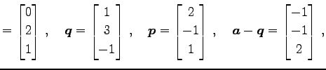 $\displaystyle = \begin{bmatrix}0 \\ 2 \\ 1 \end{bmatrix}\,,\quad \vec{q}= \begi...
...bmatrix}\,,\quad \vec{a}-\vec{q}= \begin{bmatrix}-1 \\ -1 \\ 2 \end{bmatrix}\,,$