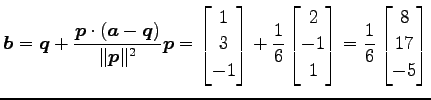 $\displaystyle \vec{b}= \vec{q}+ \frac{\vec{p}\cdot(\vec{a}-\vec{q})}{\Vert\vec{...
...\ -1 \\ 1 \end{bmatrix}= \frac{1}{6} \begin{bmatrix}8 \\ 17 \\ -5 \end{bmatrix}$