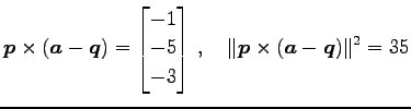 $\displaystyle \vec{p}\times(\vec{a}-\vec{q})= \begin{bmatrix}-1 \\ -5 \\ -3 \end{bmatrix}\,,\quad \Vert\vec{p}\times(\vec{a}-\vec{q})\Vert^2=35$