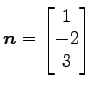 $ \vec{n}=\begin{bmatrix}{1}\\ [-.5ex]{-2}\\ [-.5ex]{3}\end{bmatrix}$