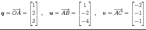 $\displaystyle \vec{q}=\overrightarrow{OA}= \begin{bmatrix}1 \\ 2 \\ 3 \end{bmat...
...,\quad \vec{v}=\overrightarrow{AC}= \begin{bmatrix}-2 \\ -1 \\ -1 \end{bmatrix}$