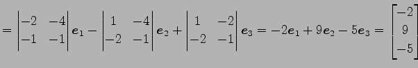 $\displaystyle = \begin{vmatrix}-2 & -4 \\ -1 & -1 \end{vmatrix}\vec{e}_{1}- \be...
...ec{e}_{1}+9\vec{e}_{2}-5\vec{e}_{3}= \begin{bmatrix}-2 \\ 9 \\ -5 \end{bmatrix}$