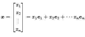 $\displaystyle \vec{x}= \begin{bmatrix}x_{1} \\ x_{2} \\ \vdots \\ x_{n} \end{bmatrix}= x_{1}\vec{e}_{1}+ x_{2}\vec{e}_{2}+ \cdots x_{n}\vec{e}_{n}$