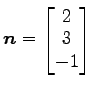 $ \vec{n}=\begin{bmatrix}{2}\\ [-.5ex]{3}\\ [-.5ex]{-1}\end{bmatrix}$