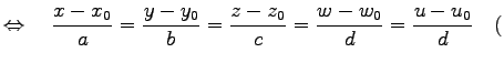 $\displaystyle \Leftrightarrow\quad \frac{x-x_0}{a}=\frac{y-y_0}{b}=\frac{z-z_0}{c}=\frac{w-w_0}{d} =\frac{u-u_0}{d} \quad($