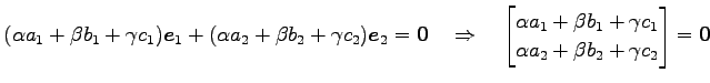 $\displaystyle (\alpha a_1+\beta b_1+\gamma c_1)\vec{e}_1+ (\alpha a_2+\beta b_2...
...+\beta b_1+\gamma c_1 \\ \alpha a_2+\beta b_2+\gamma c_2 \end{bmatrix} =\vec{0}$