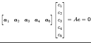 $\displaystyle \begin{bmatrix}\vec{a}_1 & \vec{a}_2 & \vec{a}_3 & \vec{a}_4 & \v...
... \begin{bmatrix}c_1 \\ c_2 \\ c_3 \\ c_4 \\ c_5 \end{bmatrix} =A\vec{c}=\vec{0}$