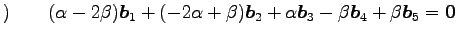 $\displaystyle )\qquad (\alpha-2\beta)\vec{b}_1+(-2\alpha+\beta)\vec{b}_2+ \alpha\vec{b}_3-\beta\vec{b}_4+\beta\vec{b}_5= \vec{0}$