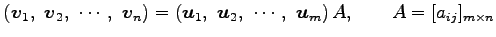 $\displaystyle \left(\vec{v}_1,\,\, \vec{v}_2,\,\, \cdots,\,\, \vec{v}_n\right)=...
...,\, \vec{u}_2,\,\, \cdots,\,\, \vec{u}_m\right)A, \qquad A=[a_{ij}]_{m\times n}$