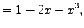 $\displaystyle =1+2x-x^3,$