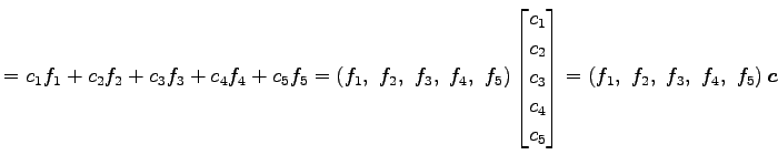 $\displaystyle = c_1f_1+ c_2f_2+ c_3f_3+ c_4f_4+ c_5f_5 = \left(f_1,\,\, f_2,\,\...
...c_5 \end{bmatrix} = \left(f_1,\,\, f_2,\,\, f_3,\,\, f_4,\,\, f_5\right)\vec{c}$