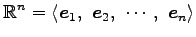 $\displaystyle \mathbb{R}^n= \left\langle \vec{e}_{1},\,\, \vec{e}_{2},\,\, \cdots,\,\, \vec{e}_{n}\right\rangle$