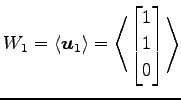 $\displaystyle W_{1}= \left\langle \vec{u}_1\right\rangle = \left\langle \begin{bmatrix}1 \\ 1 \\ 0 \end{bmatrix} \right\rangle$