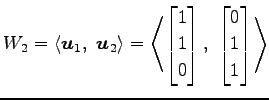 $\displaystyle W_{2}= \left\langle \vec{u}_1,\,\, \vec{u}_2\right\rangle = \left...
...1 \\ 0 \end{bmatrix},\,\, \begin{bmatrix}0 \\ 1 \\ 1 \end{bmatrix}\right\rangle$