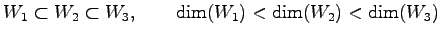 $\displaystyle W_1\subset W_2\subset W_3, \qquad \dim(W_1)<\dim(W_2)<\dim(W_3)$