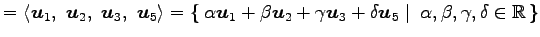 $\displaystyle = \left\langle \vec{u}_1,\,\, \vec{u}_2,\,\, \vec{u}_3,\,\, \vec{...
...vec{u}_5}\,\,\right\vert\,\,{\alpha,\beta,\gamma,\delta\in\mathbb{R}}\,\right\}$