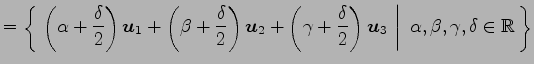 $\displaystyle = \left\{\left.\,{\left(\alpha+\frac{\delta}{2}\right)\vec{u}_1+ ...
...vec{u}_3}\,\,\right\vert\,\,{\alpha,\beta,\gamma,\delta\in\mathbb{R}}\,\right\}$