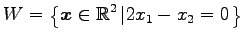 $ \displaystyle{W=
\left\{\vec{x}\in\mathbb{R}^2
\left\vert 2x_{1}-x_{2}=0 \right.\right\}}$