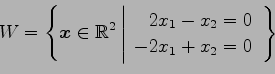 \begin{displaymath}\displaystyle{W=
\left\{\vec{x}\in\mathbb{R}^2
\left\vert
\be...
...
2x_{1}-x_{2}=0 \\
-2x_{1}+x_{2}=0
\end{array}\right.\right\}}\end{displaymath}