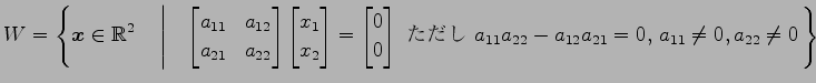 $ \displaystyle{W=
\left\{\vec{x}\in\mathbb{R}^2
\quad\left\vert\quad
\begin{bma...
... $a_{11}a_{22}-a_{12}a_{21}=0$, $a_{11}\neq0,a_{22}\neq0$}
\right.\right\}}$