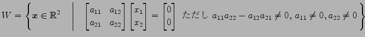 $ \displaystyle{W=
\left\{\vec{x}\in\mathbb{R}^2
\quad\left\vert\quad
\begin{bma...
... $a_{11}a_{22}-a_{12}a_{21}\neq0$, $a_{11}\neq0,a_{22}\neq0$}
\right.\right\}}$