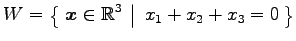 $ \displaystyle{W=
\left\{\left.\,{\vec{x}\in\mathbb{R}^3}\,\,\right\vert\,\,{x_1+x_2+x_3=0}\,\right\}}$