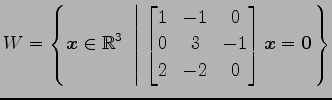 $ \displaystyle{W=
\left\{\vec{x}\in\mathbb{R}^3
\,\,\left\vert\,\,
\begin{bmatr...
...& 0 \\
0 & 3 & -1 \\
2 & -2 & 0
\end{bmatrix}\vec{x}=\vec{0}
\right.\right\}}$