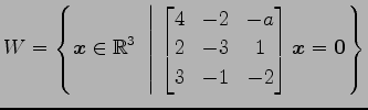 $ \displaystyle{W=
\left\{\vec{x}\in\mathbb{R}^3
\,\,\left\vert\,\,
\begin{bmatr...
...-a \\
2 & -3 & 1 \\
3 & -1 & -2
\end{bmatrix}\vec{x}=\vec{0}
\right.\right\}}$