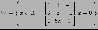 $ \displaystyle{W=
\left\{\vec{x}\in\mathbb{R}^3
\,\,\left\vert\,\,
\begin{bmatr...
... -1 \\
3 & a & -2 \\
1 & 5a & 0
\end{bmatrix}\vec{x}=\vec{0}
\right.\right\}}$