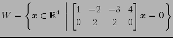 $ \displaystyle{W=
\left\{\vec{x}\in\mathbb{R}^4
\,\,\left\vert\,\,
\begin{bmatr...
...1 & -2 & -3 & 4 \\
0 & 2 & 2 & 0
\end{bmatrix}\vec{x}=\vec{0}
\right.\right\}}$