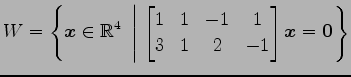 $ \displaystyle{W=
\left\{\vec{x}\in\mathbb{R}^4
\,\,\left\vert\,\,
\begin{bmatr...
...1 & 1 & -1 & 1 \\
3 & 1 & 2 & -1
\end{bmatrix}\vec{x}=\vec{0}
\right.\right\}}$