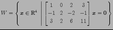 $ \displaystyle{W=
\left\{\vec{x}\in\mathbb{R}^4
\,\,\left\vert\,\,
\begin{bmatr...
... & 2 & -2 & -1 \\
3 & 2 & 6 & 11
\end{bmatrix}\vec{x}=\vec{0}
\right.\right\}}$