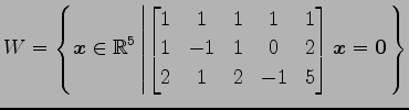 $ \displaystyle{W=
\left\{\vec{x}\in\mathbb{R}^5
\left\vert
\begin{bmatrix}
1 & ...
... 1 & 0 & 2 \\
2 & 1 & 2 & -1 & 5
\end{bmatrix}\vec{x}=\vec{0}
\right.\right\}}$