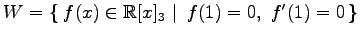 $ W=\left\{\left.\,{f(x)\in\mathbb{R}[x]_3}\,\,\right\vert\,\,{f(1)=0,\,\,f'(1)=0}\,\right\}$