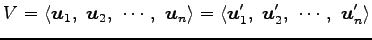 $\displaystyle V= \left\langle \vec{u}_{1},\,\, \vec{u}_{2},\,\, \cdots,\,\, \ve...
...ngle \vec{u}'_{1},\,\, \vec{u}'_{2},\,\, \cdots,\,\, \vec{u}'_{n} \right\rangle$