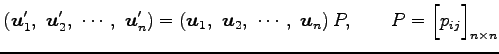 $\displaystyle \left(\vec{u}'_{1},\,\, \vec{u}'_{2},\,\, \cdots,\,\, \vec{u}'_{n...
...\vec{u}_{n} \right)P, \qquad P= \begin{bmatrix}p_{ij} \end{bmatrix}_{n\times n}$