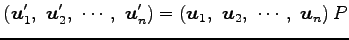 $\displaystyle \left(\vec{u}'_{1},\,\, \vec{u}'_{2},\,\, \cdots,\,\, \vec{u}'_{n...
...ight)= \left(\vec{u}_{1},\,\, \vec{u}_{2},\,\, \cdots,\,\, \vec{u}_{n} \right)P$