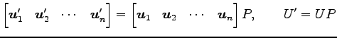 $\displaystyle \begin{bmatrix}\vec{u}'_{1} & \vec{u}'_{2} & \cdots & \vec{u}'_{n...
...x}\vec{u}_{1} & \vec{u}_{2} & \cdots & \vec{u}_{n} \end{bmatrix}P, \qquad U'=UP$