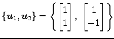 $\displaystyle \{\vec{u}_{1},\vec{u}_{2}\}= \left\{ \begin{bmatrix}1 \\ 1 \end{bmatrix},\,\, \begin{bmatrix}1 \\ -1 \end{bmatrix} \right\}$