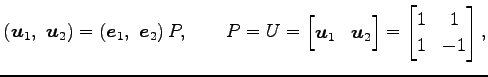 $\displaystyle \left(\vec{u}_{1},\,\, \vec{u}_{2}\right)= \left(\vec{e}_{1},\,\,...
...{1} & \vec{u}_{2} \end{bmatrix} = \begin{bmatrix}1 & 1 \\ 1 & -1 \end{bmatrix},$