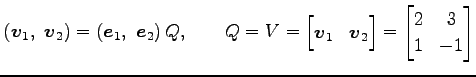 $\displaystyle \left(\vec{v}_{1},\,\, \vec{v}_{2}\right)= \left(\vec{e}_{1},\,\,...
..._{1} & \vec{v}_{2} \end{bmatrix} = \begin{bmatrix}2 & 3 \\ 1 & -1 \end{bmatrix}$