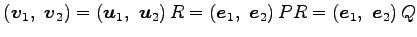 $\displaystyle \left(\vec{v}_{1},\,\, \vec{v}_{2}\right)= \left(\vec{u}_{1},\,\,...
...c{e}_{1},\,\, \vec{e}_{2}\right)PR = \left(\vec{e}_{1},\,\, \vec{e}_{2}\right)Q$