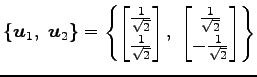 $\displaystyle \{\vec{u}_1,\,\,\vec{u}_2\}= \left\{ \begin{bmatrix}\frac{1}{\sqr...
...\begin{bmatrix}\frac{1}{\sqrt{2}} \\ -\frac{1}{\sqrt{2}} \end{bmatrix} \right\}$