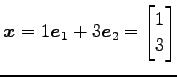 $\displaystyle \vec{x}=1\vec{e}_1+3\vec{e}_2= \begin{bmatrix}1 \\ 3 \end{bmatrix}$