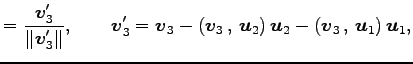 $\displaystyle = \frac{\vec{v}'_3}{\Vert\vec{v}'_3\Vert}, \qquad \vec{v}_3'= \ve...
...{\vec{u}_2}\right)\vec{u}_2- \left({\vec{v}_3}\,,\,{\vec{u}_1}\right)\vec{u}_1,$