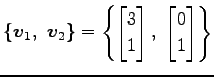 $\displaystyle \{\vec{v}_1,\,\,\vec{v}_2\}= \left\{ \begin{bmatrix}3 \\ 1 \end{bmatrix},\,\, \begin{bmatrix}0 \\ 1 \end{bmatrix} \right\}$