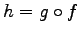 $\displaystyle h=g\circ f$