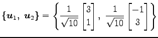 $\displaystyle \{\vec{u}_1,\,\,\vec{u}_2\}= \left\{ \frac{1}{\sqrt{10}} \begin{b...
...{bmatrix},\,\, \frac{1}{\sqrt{10}} \begin{bmatrix}-1 \\ 3 \end{bmatrix}\right\}$