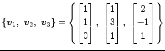 $\displaystyle \{\vec{v}_1,\,\,\vec{v}_2,\,\,\vec{v}_3\}= \left\{ \begin{bmatrix...
...\\ 3 \\ 1 \end{bmatrix},\,\, \begin{bmatrix}2 \\ -1 \\ 1 \end{bmatrix} \right\}$