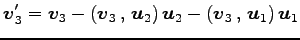 $\displaystyle \vec{v}_3'= \vec{v}_3-\left({\vec{v}_3}\,,\,{\vec{u}_2}\right)\vec{u}_2- \left({\vec{v}_3}\,,\,{\vec{u}_1}\right)\vec{u}_1$